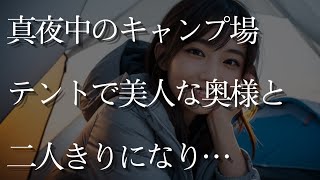 【大人の事情】真夜中のキャンプ場。テントで美人な奥様と二人きりになり…