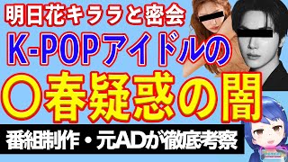 明日花キララを金で買った！？ K-POPスターのスキャンダル？ それともハニートラップ？ 地獄の韓国芸能界の闇【テレビ番組制作・元ＡＤが考察】