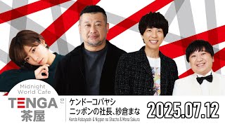【2025.07.12】TENGA茶屋【ケンドーコバヤシ、ニッポンの社長、紗倉まな】